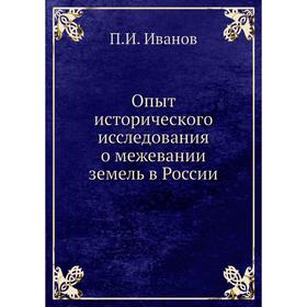 

Опыт исторического исследования о межевании земель в России. П.И. Иванов