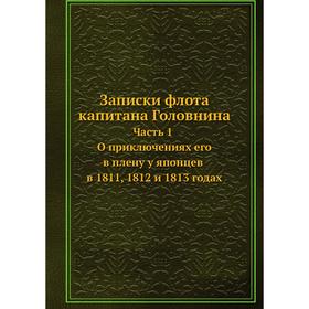 

Записки флота капитана Головнина. Часть 1. О приключениях его в плену у японцев в 1811, 1812 и 1813 годах. Головнин