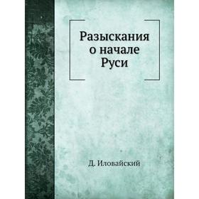 

Разыскания о начале Руси. Д. Ивловайский