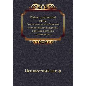 

Тайны карточной игры. Cенсационные разоблачения всех новейших шулерских приемов и клубной организации