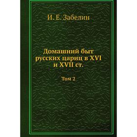 

Домашний быт русских цариц в XVI и XVII ст. Том 2. И. Е. Забелин