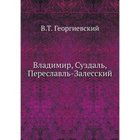 

Владимир, Суздаль, Переславль-Залесский. В. Т. Георгиевский