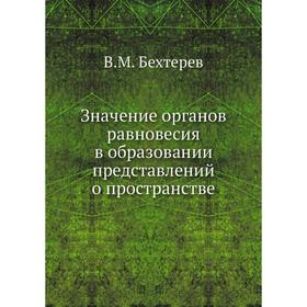 

Значение органов равновесия в образовании представлений о пространстве. В. М. Бехтерев
