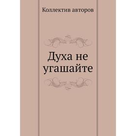 

Духа не угашайте. Коллектив авторов