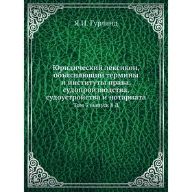 

Юридический лексикон, объясняющий термины и институты права, судопроизводства, судоустройства и нотариата. Том 3 выпуск 8 Д. Я. И. Гурлянд