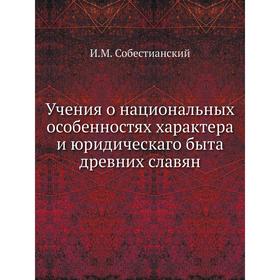 

Учения о национальных особенностях характера и юридическаго быта древних славян. И. М. Собестианский