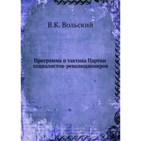 

Программа и тактика Партии социалистов-революционеров. В. К. Вольский