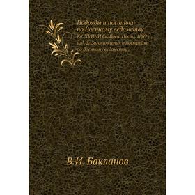 

Подряды и поставки по Военному ведомству. Книга XVИИИ Св. Воен. Пост., 1869 г., издание. 2: Заготовления и постройки по Военному ведомству. В. И. Бакл