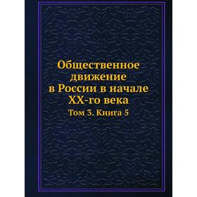 

Общественное движение в России в начале XX-го века. Том 3. Книга 5