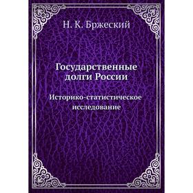 

Государственные долги России. Историко-статистическое исследование. Н. К. Бржеский