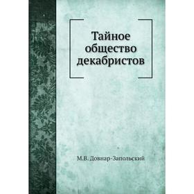 

Тайное общество декабристов. М. В. Довнар-Запольский