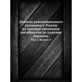 

Деятели революционного движения в России от предшественников декабристов до падения царизма. Том 2. Выпуск 4