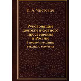 

Руководящие деятели духовного просвещения в России. В первой половине текущего столетия. И. А. Чистович