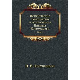 

Исторические монографии и исследования Николая Костомарова. Том 6. Н. И. Костомаров