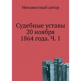 

Судебные уставы 20 ноября 1864 года. Часть 1