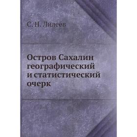 

Остров Сахалин географический и статистический очерк. С.Н. Лилеев