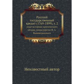 

Русский государственный кредит (1769-1899) , т. 2. опыт историко-критического обзора, министерство И. А. Вышнеградского