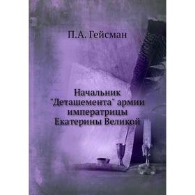

Начальник Деташемента армии императрицы Екатерины Великой. П. А. Гейсман