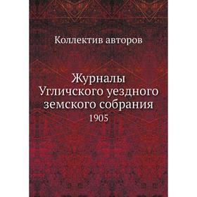 

Журналы Угличского уездного земского собрания. 1905. Коллектив авторов