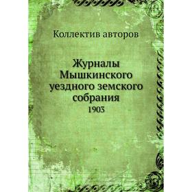 

Журналы Мышкинского уездного земского собрания. 1903. Коллектив авторов