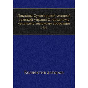 

Доклады Судогодской уездной земской управы Очередному уездному земскому собранию. 1910. Коллектив авторов