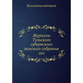 

Журналы Тульского губернского земского собрания. 1885. Коллектив авторов