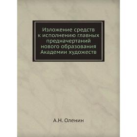 

Изложение средств к исполнению главных предначертаний нового образования Академии художеств. А. Н. Оленин