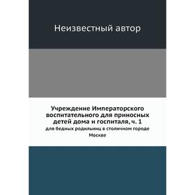 

Учреждение Императорского воспитательного для приносных детей дома и госпиталя, Часть 1. для бедных родильниц в столичном городе Москве