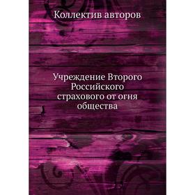 

Учреждение Второго Российского страхового от огня общества. Коллектив авторов