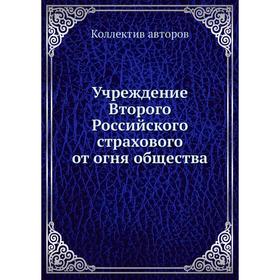 

Учреждение Второго Российского страхового от огня общества. Коллектив авторов