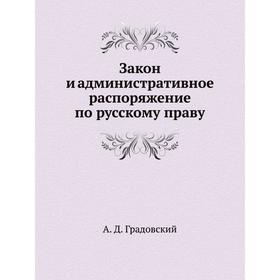 

Закон и административное распоряжение по русскому праву. А. Д. Градовский