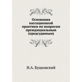 

Основания кассационной практики по вопросам преюдициальным (предсудимым). Н.А. Буцковский