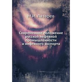 

Современное положение русской нефтяной промышленности и нефтяного экспорта. М. И. Лазарев