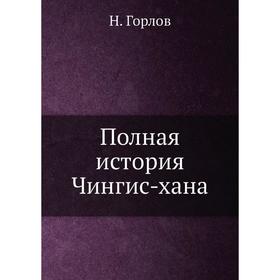 

Полная история Чингис-хана. Н. Горлов