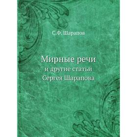 

Мирные речи. и другие статьи Сергея Шарапова. С. Ф. Шарапов