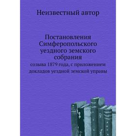 

Постановления Симферопольского уездного земского собрания. созыва 1879 года, с приложением докладов уездной земской управы