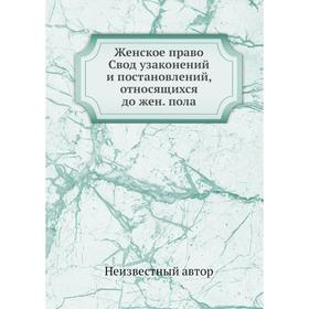 

Женское право. Свод узаконений и постановлений, относящихся до женского пола