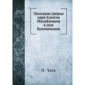 

Описание дворца царя Алексея Михайловича в селе Коломенском. Н. Чаев