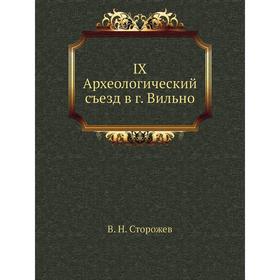

Книга IX Археологический съезд в г. Вильно. В. Н. Сторожев