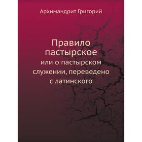

Правило пастырское. или о пастырском служении, переведено с латинского. Архимандрит Григорий