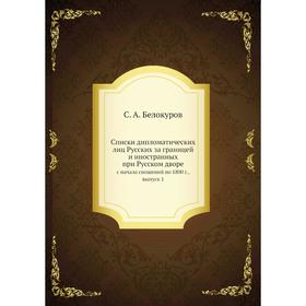 

Списки дипломатических лиц Русских за границей и иностранных при Русском дворе. с начала сношений по 1800 г.. Выпуск 1. С. А. Белокуров