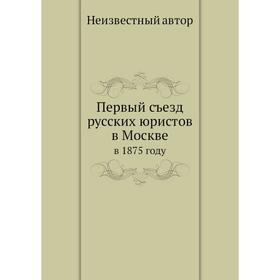 

Первый съезд русских юристов в Москве. в 1875 году