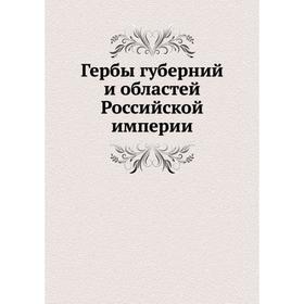 

Гербы губерний и областей Российской империи. Колектив авторов