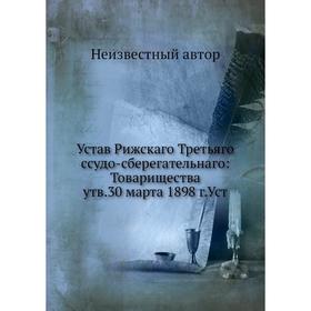 

Устав Рижскаго Третьяго ссудо-сберегательнаго: Товарищества, утвержденный 30 марта 1898 г.