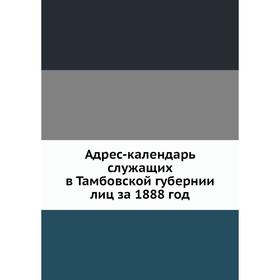 

Адрес-календарь служащих в Тамбовской губернии лиц за 1888 год. Коллектив авторов