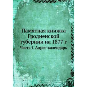 

Памятная книжка Гродненской губернии на 1877 г. Часть 1. Адрес-календарь. Коллектив авторов