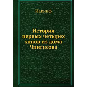 

История первых четырех ханов из дома Чингисова. Иакинф