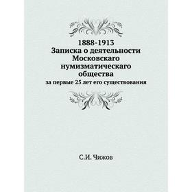 

Записка о деятельности Московскаго нумизматическаго общества за первые 25 лет его существования, 1888-1913. С. И. Чижов