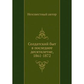 

Солдатский быт в последнее десятилетие, 1861-1872