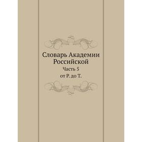 

Словарь Академии Российской. Часть 5. от Р. до Т.